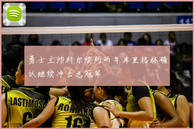 勇士主帅科尔续约两年库里格林确认继续冲击总冠军