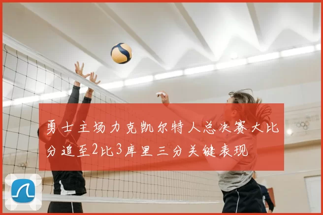 勇士主场力克凯尔特人总决赛大比分追至2比3库里三分关键表现