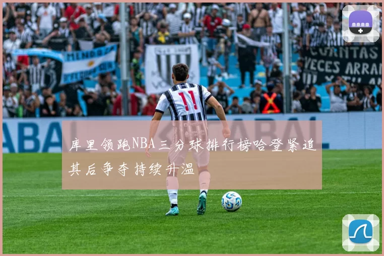 库里领跑NBA三分球排行榜哈登紧追其后争夺持续升温