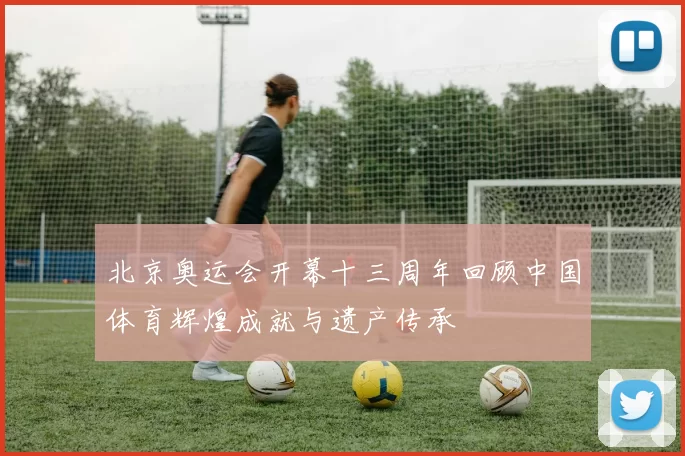 北京奥运会开幕十三周年回顾中国体育辉煌成就与遗产传承
