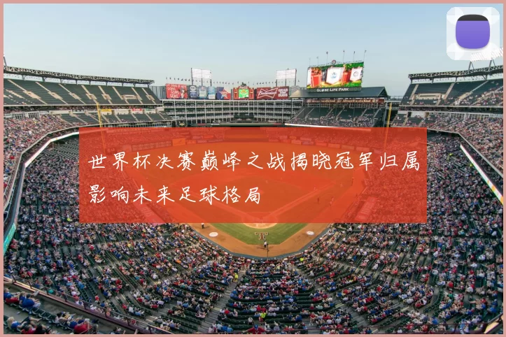 世界杯决赛巅峰之战揭晓冠军归属影响未来足球格局