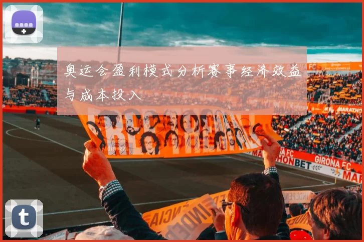 奥运会盈利模式分析赛事经济效益与成本投入