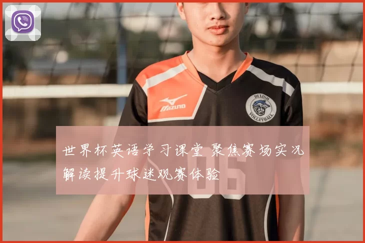 世界杯英语学习课堂 聚焦赛场实况解读提升球迷观赛体验