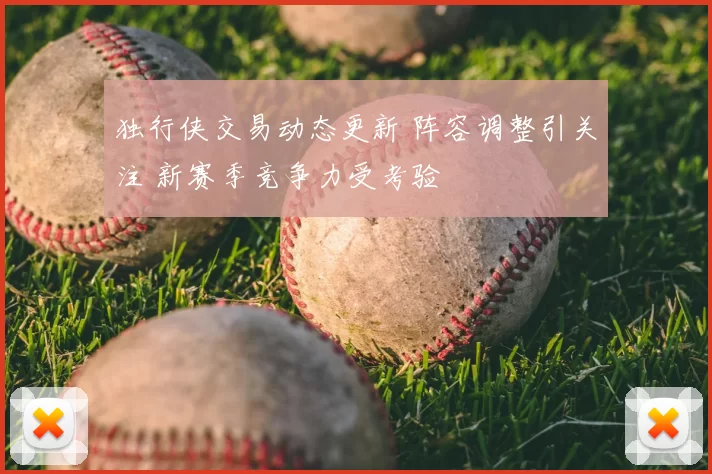 独行侠交易动态更新 阵容调整引关注 新赛季竞争力受考验