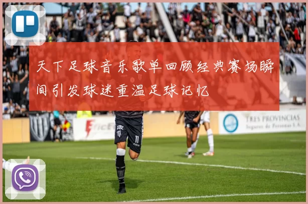 天下足球音乐歌单回顾经典赛场瞬间引发球迷重温足球记忆