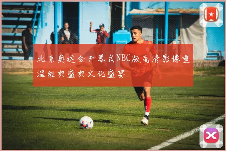 北京奥运会开幕式NBC版高清影像重温经典盛典文化盛宴