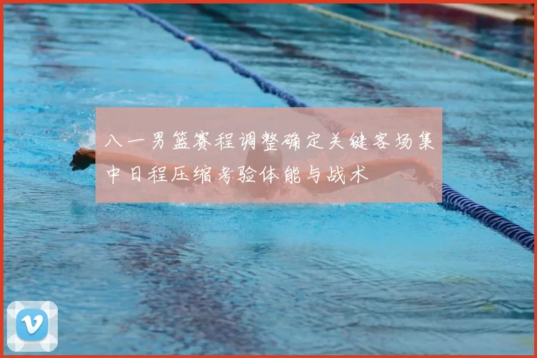 八一男篮赛程调整确定关键客场集中日程压缩考验体能与战术