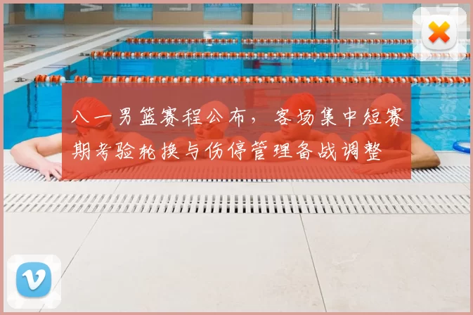 八一男篮赛程公布，客场集中短赛期考验轮换与伤停管理备战调整