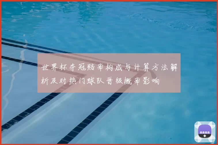 世界杯夺冠赔率构成与计算方法解析及对热门球队晋级概率影响