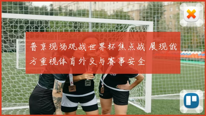 普京现场观战世界杯焦点战 展现俄方重视体育外交与赛事安全