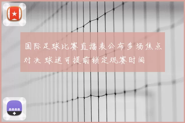 国际足球比赛直播表公布多场焦点对决 球迷可提前锁定观赛时间