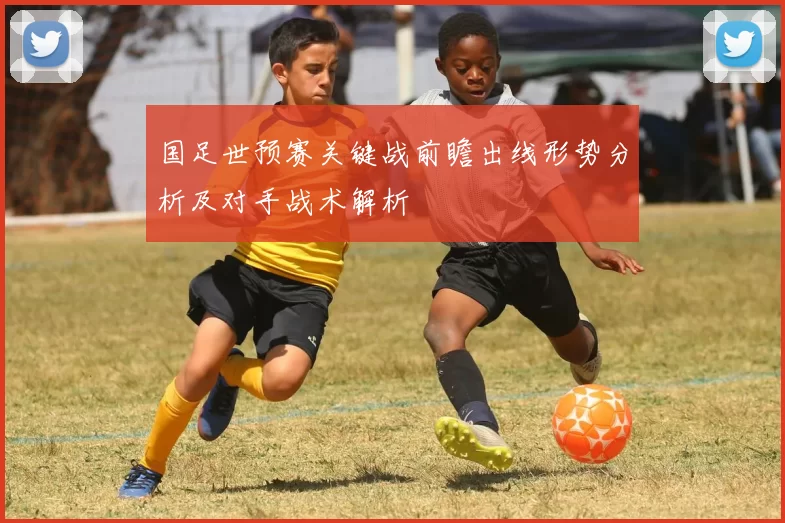 国足世预赛关键战前瞻出线形势分析及对手战术解析