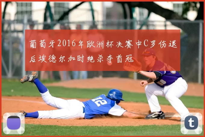 葡萄牙2016年欧洲杯决赛中C罗伤退后埃德尔加时绝杀夺首冠