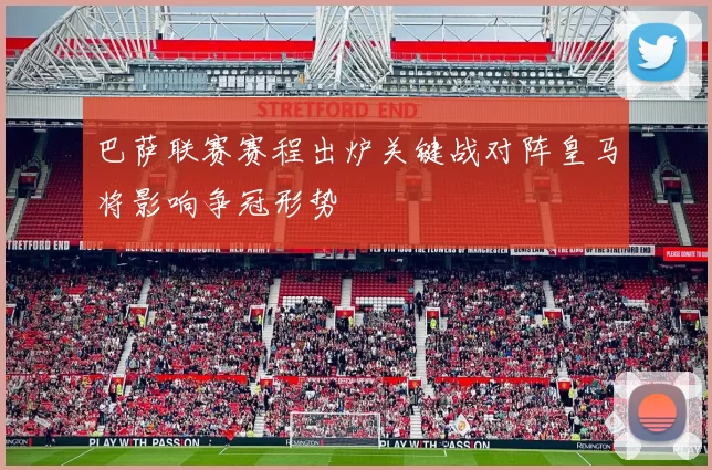 巴萨联赛赛程出炉关键战对阵皇马将影响争冠形势