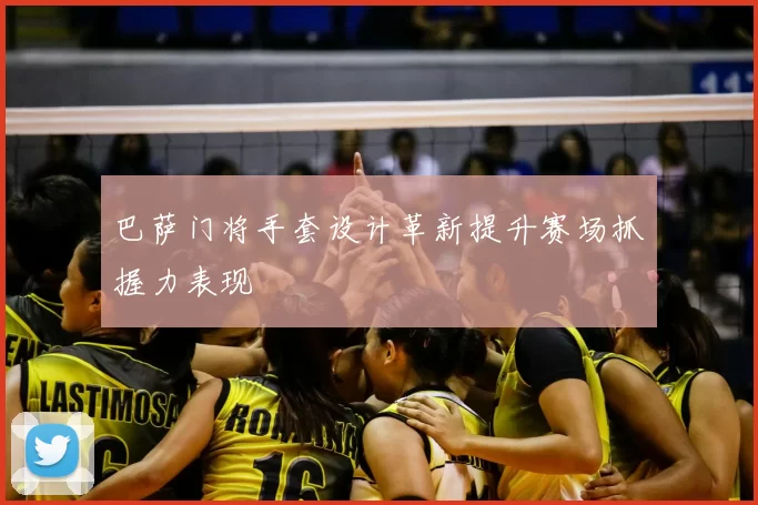 巴萨门将手套设计革新提升赛场抓握力表现