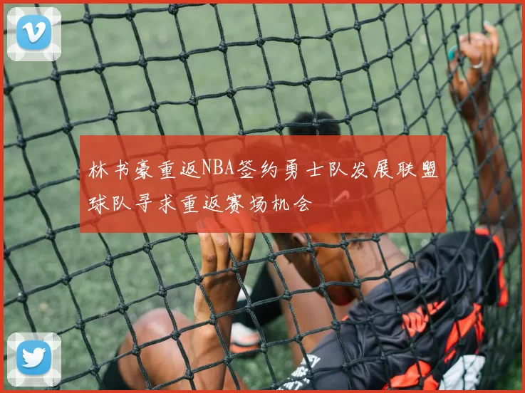 林书豪重返NBA签约勇士队发展联盟球队寻求重返赛场机会