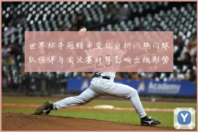 世界杯夺冠赔率变化分析，热门球队伤停与淘汰赛对阵影响出线形势