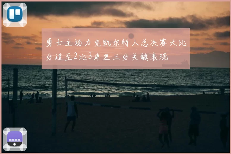 勇士主场力克凯尔特人总决赛大比分追至2比3库里三分关键表现