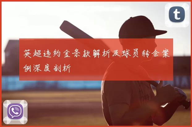 英超违约金条款解析及球员转会案例深度剖析