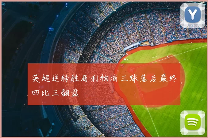 英超逆转胜局利物浦三球落后最终四比三翻盘