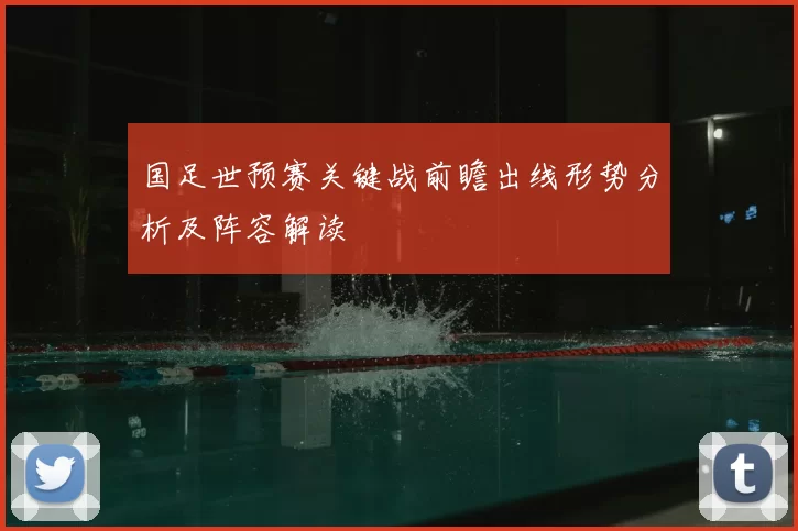 国足世预赛关键战前瞻出线形势分析及阵容解读