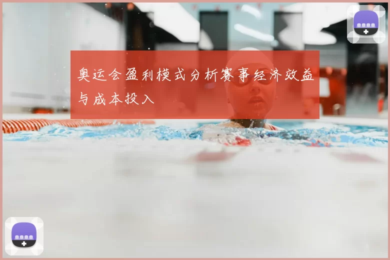 奥运会盈利模式分析赛事经济效益与成本投入