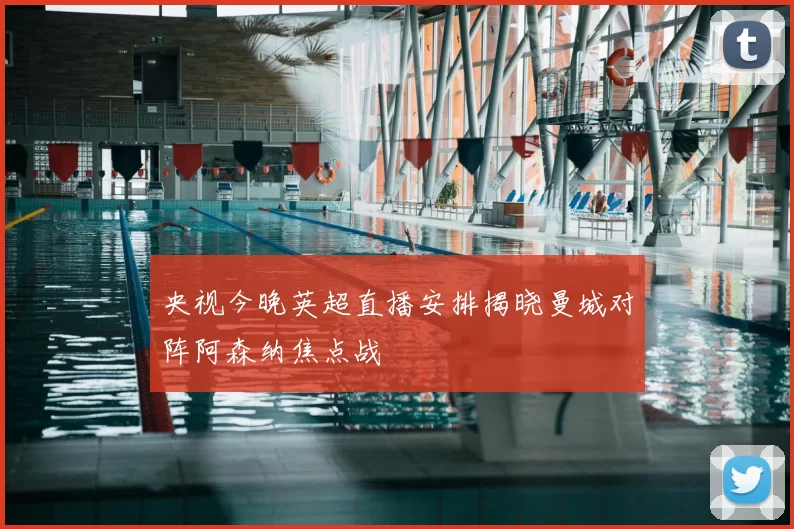 央视今晚英超直播安排揭晓曼城对阵阿森纳焦点战