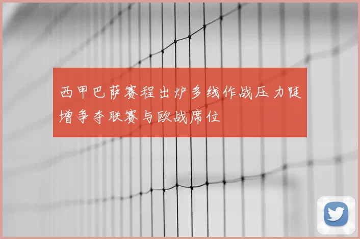 西甲巴萨赛程出炉多线作战压力陡增争夺联赛与欧战席位